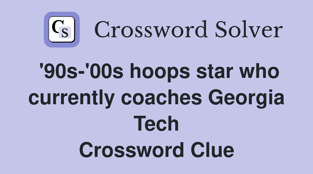 '90s'00s hoops star who currently coaches Tech Crossword